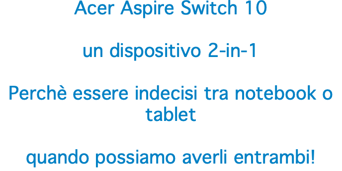 Acer Aspire Switch 10 un dispositivo 2-in-1 Perchè essere indecisi tra notebook o tablet quando possiamo averli entrambi!